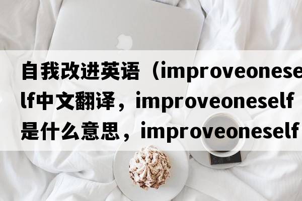 自我改進(jìn)英語(yǔ)（improveoneself中文翻譯，improveoneself是什么意思，improveoneself發(fā)音、用法及例句）