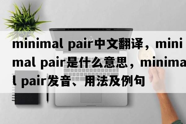 minimal pair中文翻譯，minimal pair是什么意思，minimal pair發(fā)音、用法及例句
