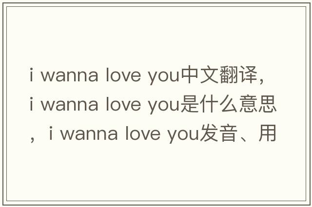 i wanna love you中文翻譯，i wanna love you是什么意思，i wanna love you發(fā)音、用法及例句