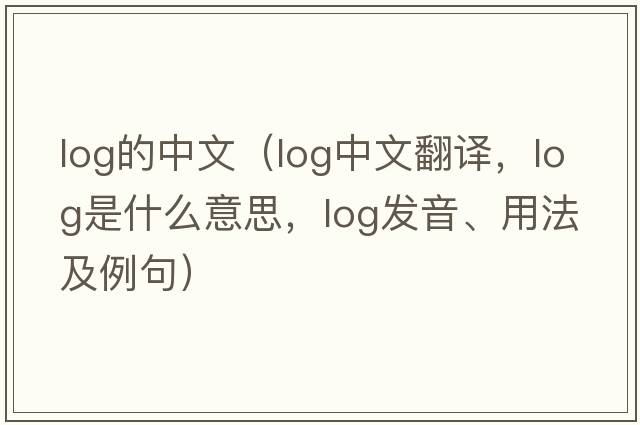 log的中文（log中文翻譯，log是什么意思，log發(fā)音、用法及例句）