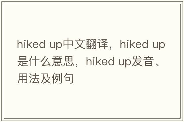 hiked up中文翻譯，hiked up是什么意思，hiked up發(fā)音、用法及例句