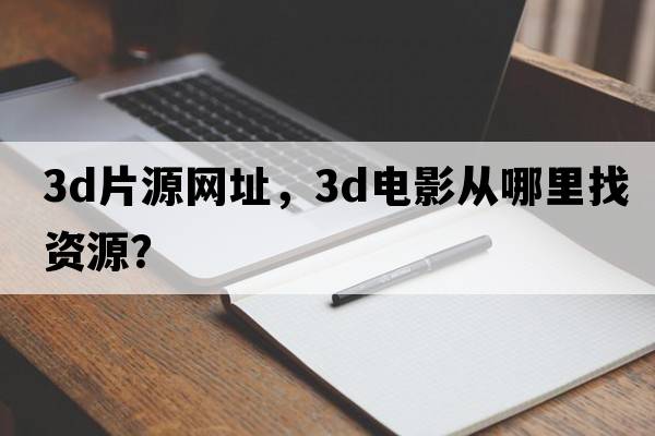 3d片源網(wǎng)址，3D電影從哪里找資源？