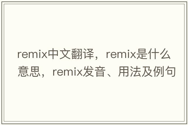 remix中文翻譯，remix是什么意思，remix發(fā)音、用法及例句
