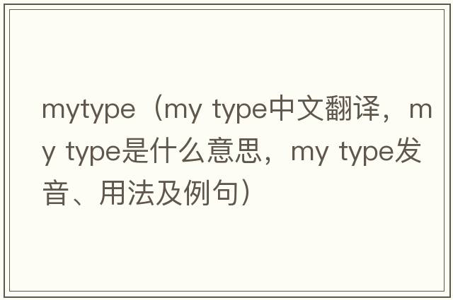 mytype（my type中文翻譯，my type是什么意思，my type發(fā)音、用法及例句）