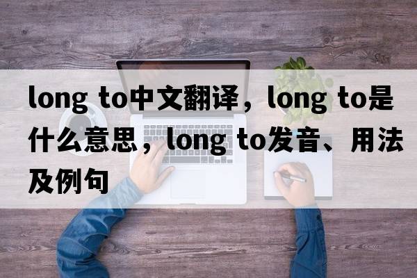 long to中文翻譯，long to是什么意思，long to發(fā)音、用法及例句