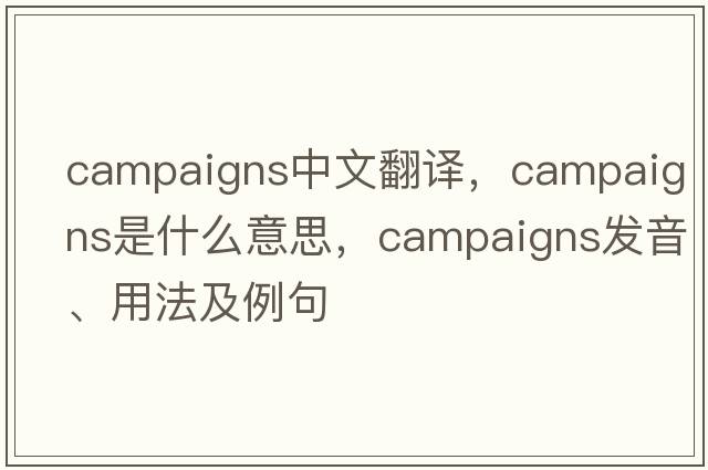 campaigns中文翻譯，campaigns是什么意思，campaigns發(fā)音、用法及例句