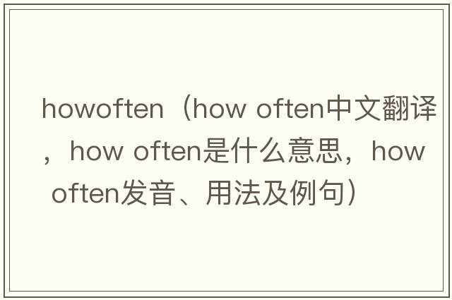 howoften（how often中文翻譯，how often是什么意思，how often發(fā)音、用法及例句）