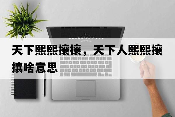 天下熙熙攘攘，天下人熙熙攘攘啥意思