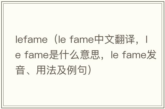 lefame（le fame中文翻譯，le fame是什么意思，le fame發(fā)音、用法及例句）