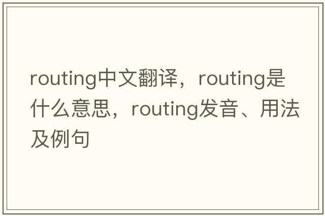 routing中文翻譯，routing是什么意思，routing發(fā)音、用法及例句