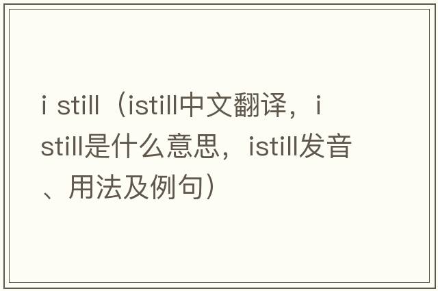 i still（istill中文翻譯，istill是什么意思，istill發(fā)音、用法及例句）