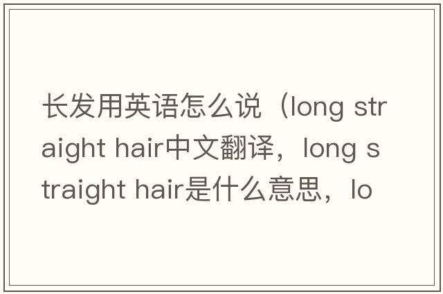 長(cháng)發(fā)用英語(yǔ)怎么說(shuō)（long straight hair中文翻譯，long straight hair是什么意思，long straight hair發(fā)音、用法及例句）