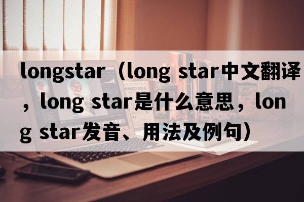 longstar（long star中文翻譯，long star是什么意思，long star發(fā)音、用法及例句）