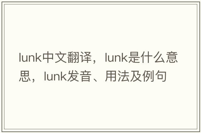 lunk中文翻譯，lunk是什么意思，lunk發(fā)音、用法及例句