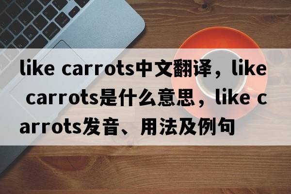 like carrots中文翻譯，like carrots是什么意思，like carrots發(fā)音、用法及例句