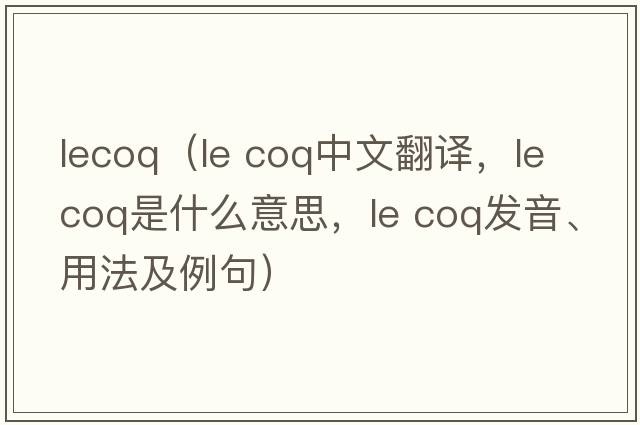 lecoq（le coq中文翻譯，le coq是什么意思，le coq發(fā)音、用法及例句）