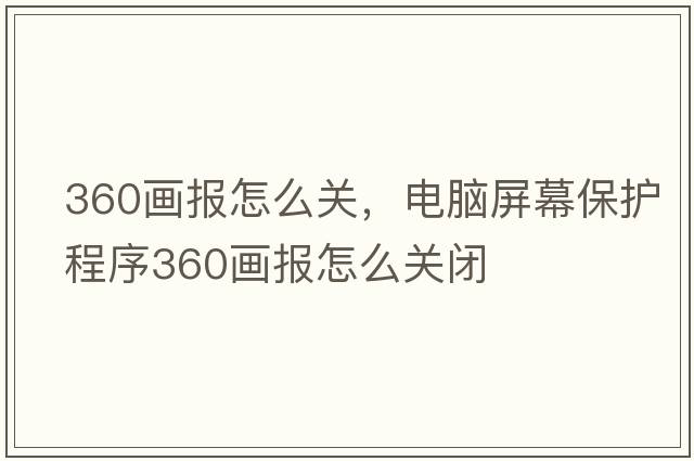 360畫(huà)報怎么關(guān)，電腦屏幕保護程序360畫(huà)報怎么關(guān)閉