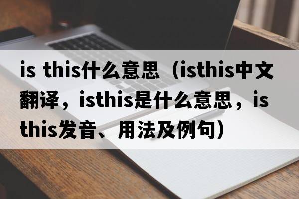 is this什么意思（isthis中文翻譯，isthis是什么意思，isthis發(fā)音、用法及例句）