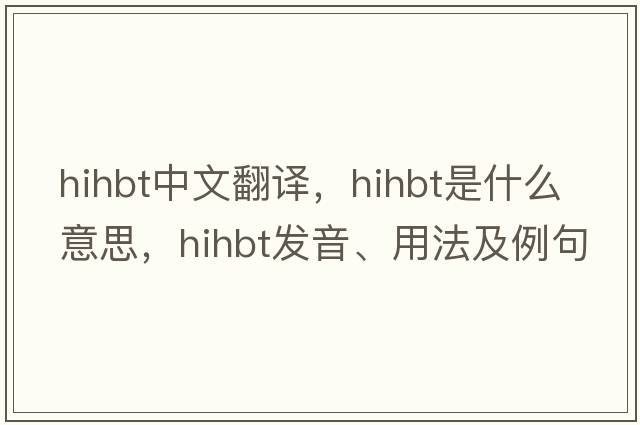 hihbt中文翻譯，hihbt是什么意思，hihbt發(fā)音、用法及例句