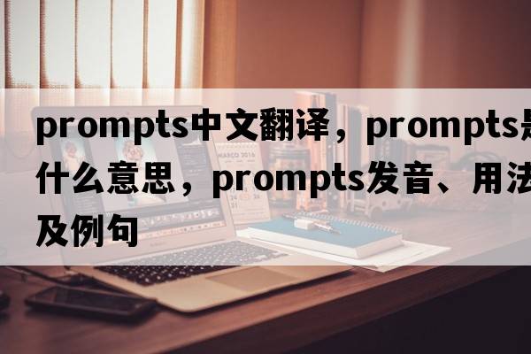 prompts中文翻譯，prompts是什么意思，prompts發(fā)音、用法及例句