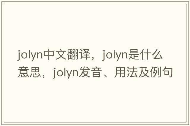 jolyn中文翻譯，jolyn是什么意思，jolyn發(fā)音、用法及例句
