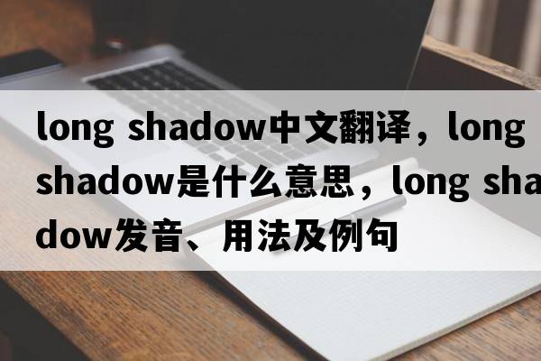 long shadow中文翻譯，long shadow是什么意思，long shadow發(fā)音、用法及例句