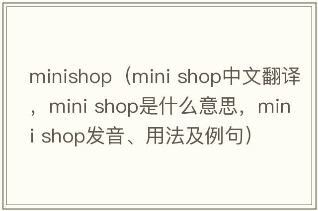 minishop（mini shop中文翻譯，mini shop是什么意思，mini shop發(fā)音、用法及例句）