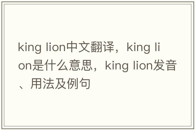 king lion中文翻譯，king lion是什么意思，king lion發(fā)音、用法及例句