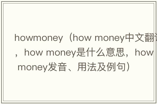 howmoney（how money中文翻譯，how money是什么意思，how money發(fā)音、用法及例句）