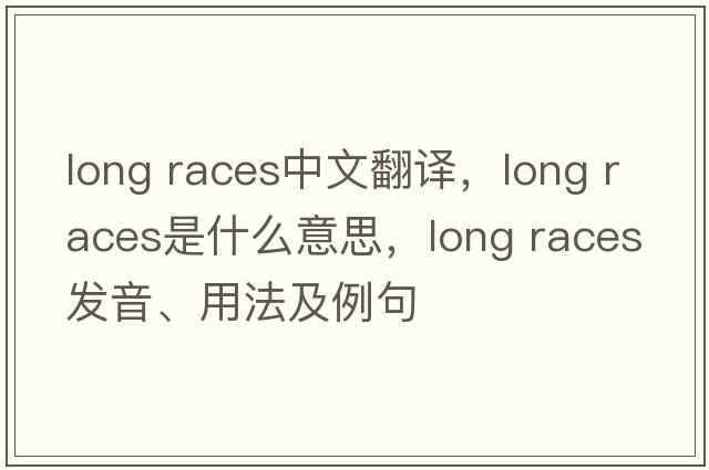 long races中文翻譯，long races是什么意思，long races發(fā)音、用法及例句