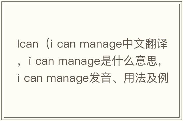 lcan（i can manage中文翻譯，i can manage是什么意思，i can manage發(fā)音、用法及例句）