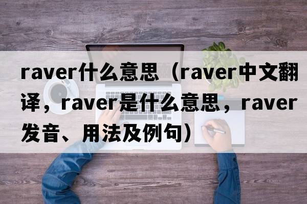 raver什么意思（raver中文翻譯，raver是什么意思，raver發(fā)音、用法及例句）