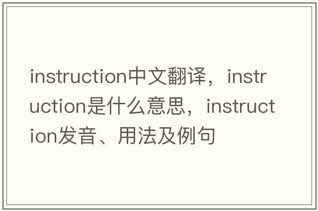 instruction中文翻譯，instruction是什么意思，instruction發(fā)音、用法及例句