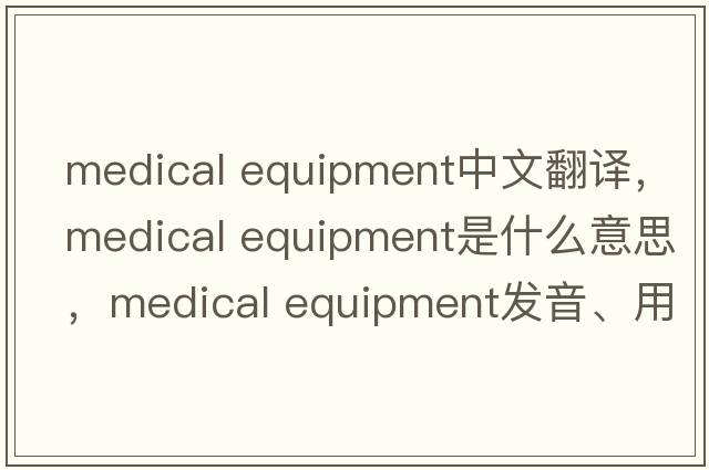 medical equipment中文翻譯，medical equipment是什么意思，medical equipment發(fā)音、用法及例句