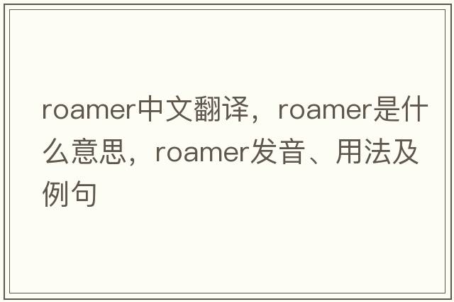 roamer中文翻譯，roamer是什么意思，roamer發(fā)音、用法及例句