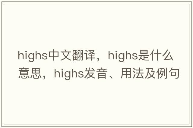 highs中文翻譯，highs是什么意思，highs發(fā)音、用法及例句