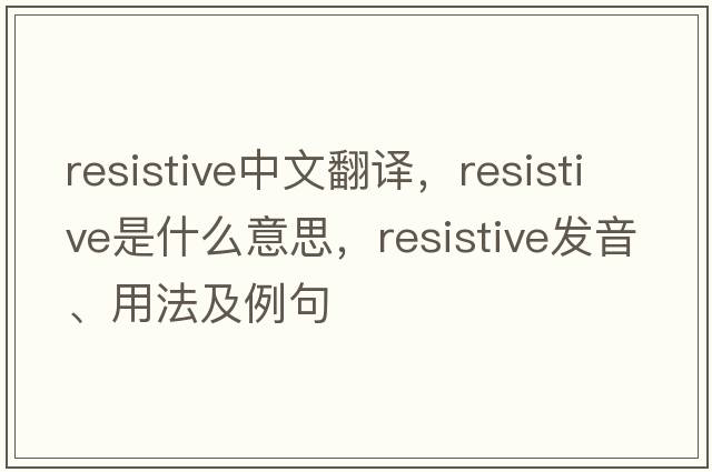 resistive中文翻譯，resistive是什么意思，resistive發(fā)音、用法及例句