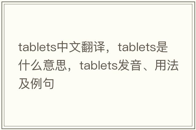 tablets中文翻譯，tablets是什么意思，tablets發(fā)音、用法及例句