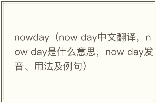 nowday（now day中文翻譯，now day是什么意思，now day發(fā)音、用法及例句）