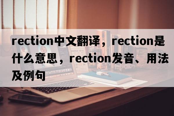 rection中文翻譯，rection是什么意思，rection發(fā)音、用法及例句