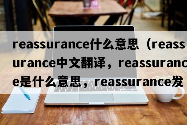 reassurance什么意思（reassurance中文翻譯，reassurance是什么意思，reassurance發(fā)音、用法及例句）