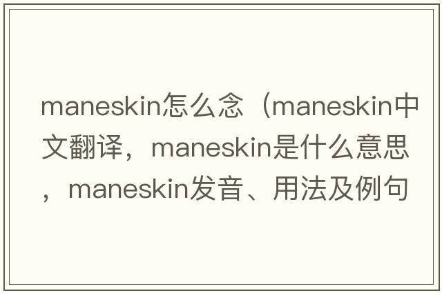 maneskin怎么念（maneskin中文翻譯，maneskin是什么意思，maneskin發(fā)音、用法及例句）