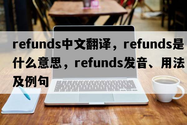 refunds中文翻譯，refunds是什么意思，refunds發(fā)音、用法及例句