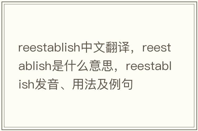 reestablish中文翻譯，reestablish是什么意思，reestablish發(fā)音、用法及例句