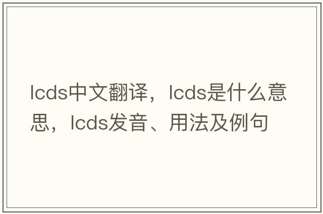 lcds中文翻譯，lcds是什么意思，lcds發(fā)音、用法及例句