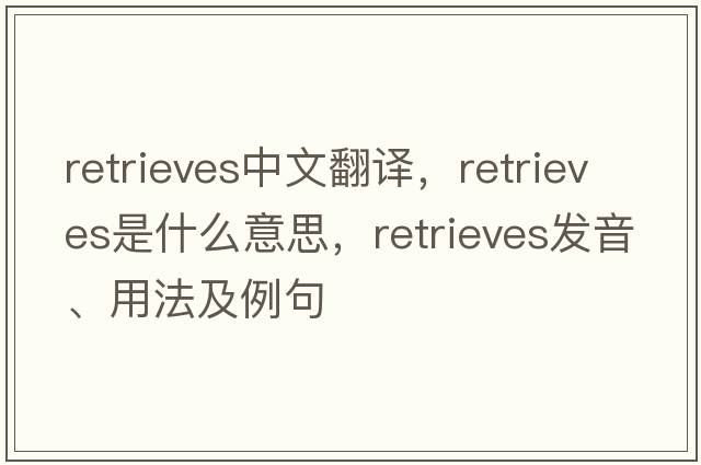 retrieves中文翻譯，retrieves是什么意思，retrieves發(fā)音、用法及例句