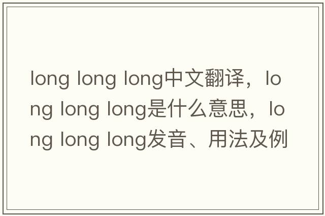 long long long中文翻譯，long long long是什么意思，long long long發(fā)音、用法及例句
