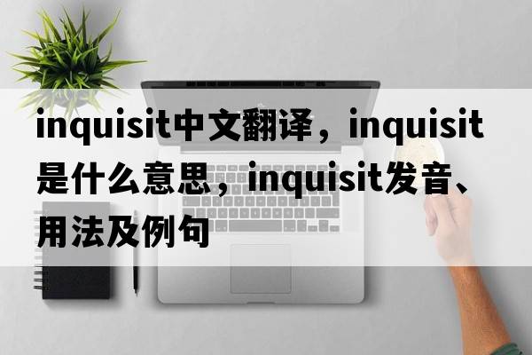inquisit中文翻譯，inquisit是什么意思，inquisit發(fā)音、用法及例句