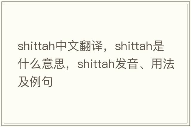 shittah中文翻譯，shittah是什么意思，shittah發(fā)音、用法及例句