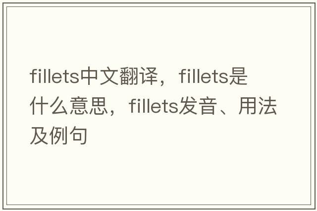 fillets中文翻譯，fillets是什么意思，fillets發(fā)音、用法及例句